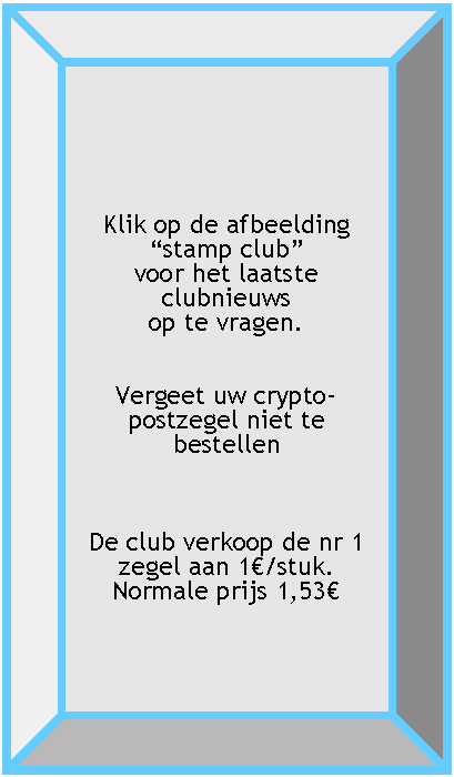Rechthoek: schuine rand: Klik op de afbeelding stamp club voor het laatste clubnieuws op te vragen.Vergeet uw crypto postzegel niet te bestellenDe club verkoop de nr 1 zegel aan 1/stuk.Normale prijs 1,53